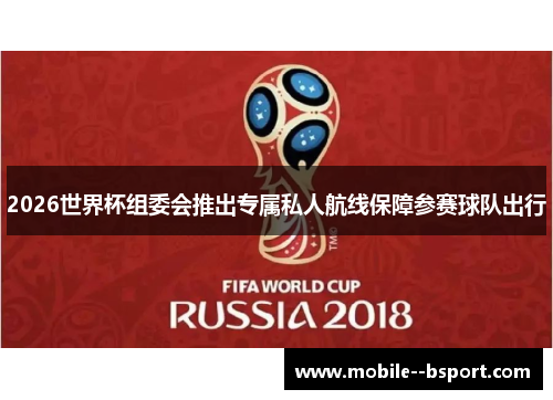 2026世界杯组委会推出专属私人航线保障参赛球队出行