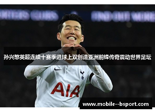 孙兴慜英超连续十赛季进球上双创造亚洲前锋传奇震动世界足坛 孙兴慜英超连续十赛季进球上双创造亚洲前锋传奇震动世界足坛