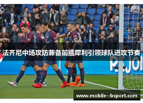 法齐尼中场攻防兼备前插犀利引领球队进攻节奏