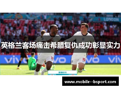 英格兰客场痛击希腊复仇成功彰显实力 英格兰客场痛击希腊复仇成功彰显实力