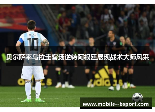 贝尔萨率乌拉圭客场逆转阿根廷展现战术大师风采 贝尔萨率乌拉圭客场逆转阿根廷展现战术大师风采