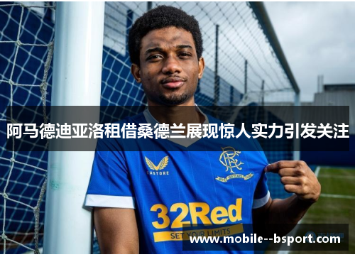 阿马德迪亚洛租借桑德兰展现惊人实力引发关注 阿马德迪亚洛租借桑德兰展现惊人实力引发关注