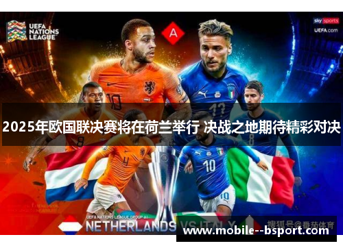 2025年欧国联决赛将在荷兰举行 决战之地期待精彩对决 2025年欧国联决赛将在荷兰举行 决战之地期待精彩对决