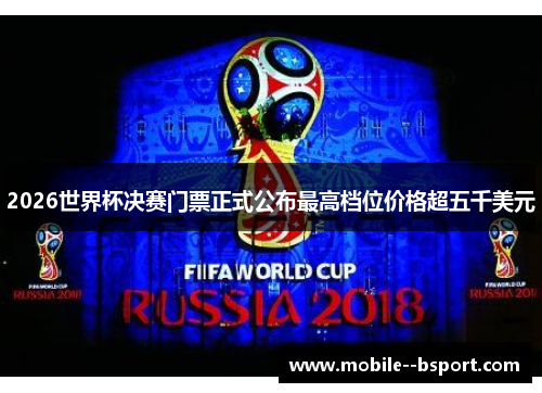 2026世界杯决赛门票正式公布最高档位价格超五千美元