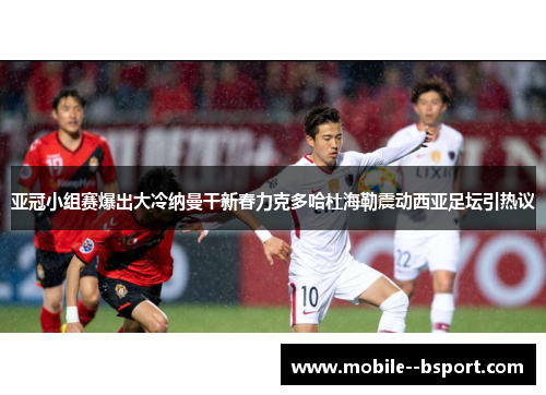 亚冠小组赛爆出大冷纳曼干新春力克多哈杜海勒震动西亚足坛引热议 亚冠小组赛爆出大冷纳曼干新春力克多哈杜海勒震动西亚足坛引热议