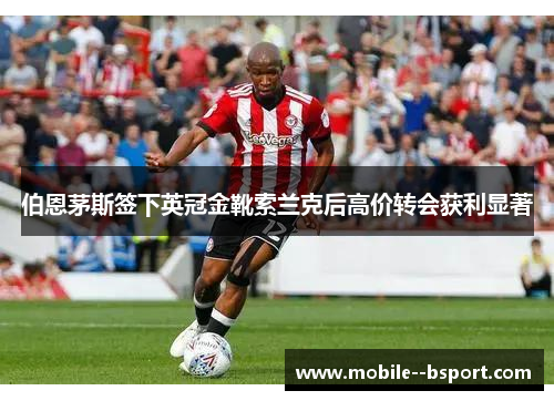 伯恩茅斯签下英冠金靴索兰克后高价转会获利显著 伯恩茅斯签下英冠金靴索兰克后高价转会获利显著