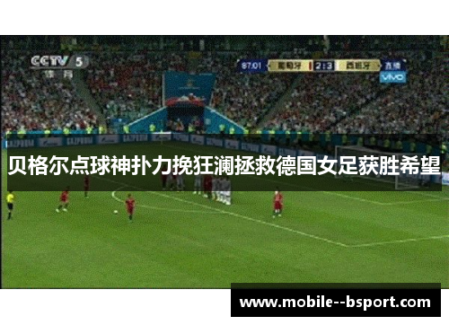 贝格尔点球神扑力挽狂澜拯救德国女足获胜希望