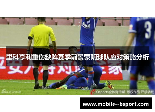 里科亨利重伤缺阵赛季前景蒙阴球队应对策略分析