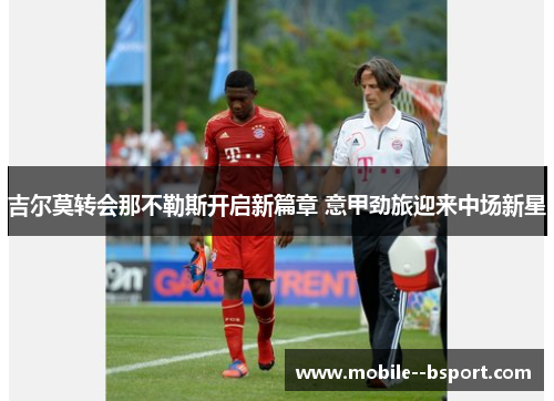 吉尔莫转会那不勒斯开启新篇章 意甲劲旅迎来中场新星 吉尔莫转会那不勒斯开启新篇章 意甲劲旅迎来中场新星