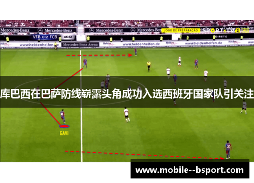 库巴西在巴萨防线崭露头角成功入选西班牙国家队引关注