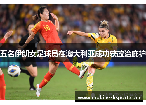 五名伊朗女足球员在澳大利亚成功获政治庇护
