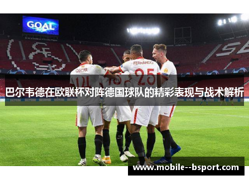 巴尔韦德在欧联杯对阵德国球队的精彩表现与战术解析