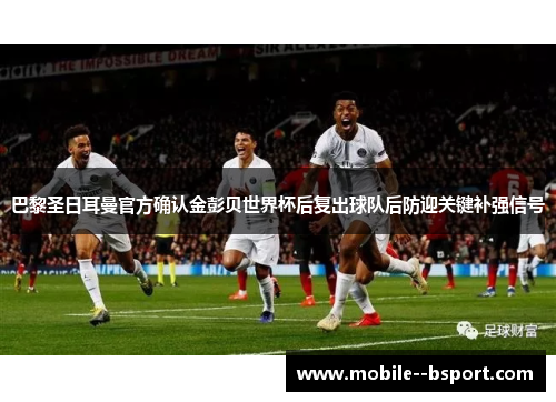 巴黎圣日耳曼官方确认金彭贝世界杯后复出球队后防迎关键补强信号