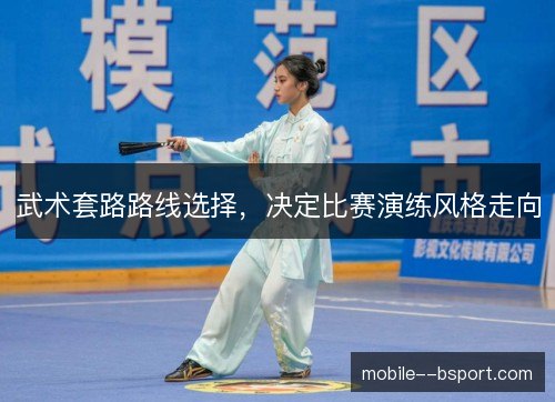 武术套路路线选择，决定比赛演练风格走向