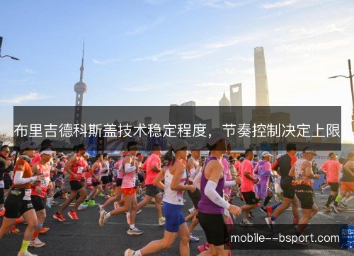 布里吉德科斯盖技术稳定程度，节奏控制决定上限